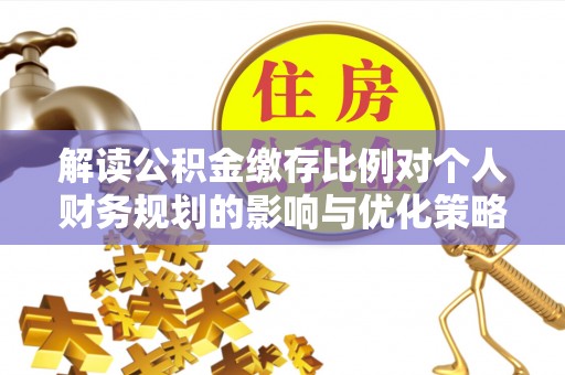 沈阳解读公积金缴存比例对个人财务规划的影响与优化策略