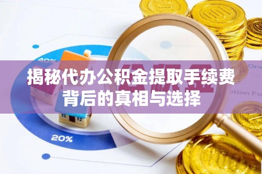 沈阳揭秘代办公积金提取手续费背后的真相与选择