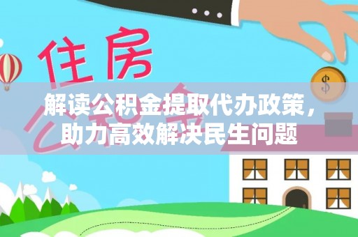 沈阳解读公积金提取代办政策，助力高效解决民生问题