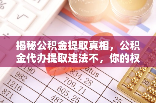 沈阳揭秘公积金提取真相，公积金代办提取违法不，你的权益如何保障？