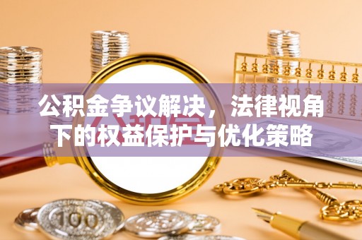 沈阳公积金争议解决，法律视角下的权益保护与优化策略