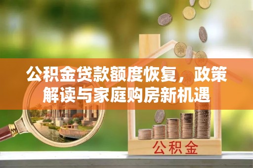 沈阳公积金贷款额度恢复，政策解读与家庭购房新机遇