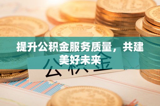 沈阳提升公积金服务质量，共建美好未来