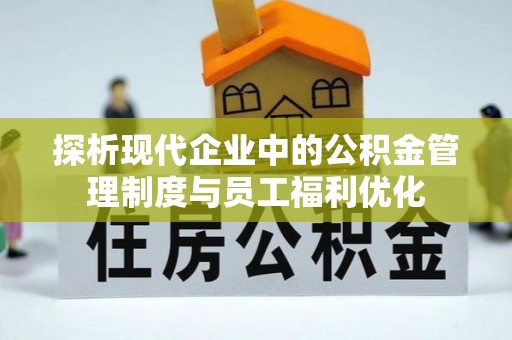 沈阳探析现代企业中的公积金管理制度与员工福利优化