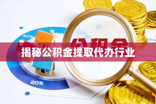 沈阳揭秘公积金提取代办行业