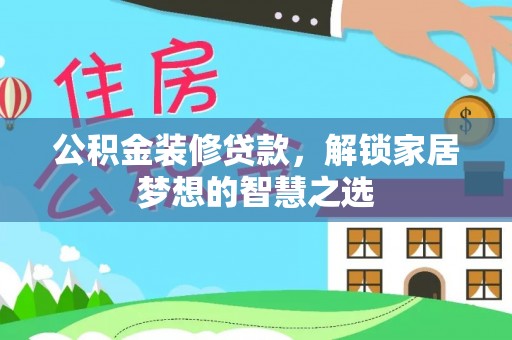沈阳公积金装修贷款，解锁家居梦想的智慧之选