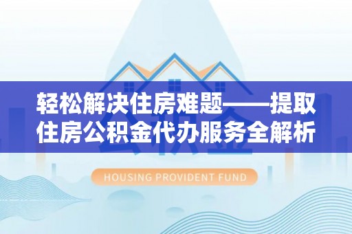 沈阳轻松解决住房难题——提取住房公积金代办服务全解析