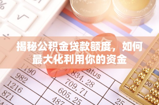 沈阳揭秘公积金贷款额度，如何最大化利用你的资金