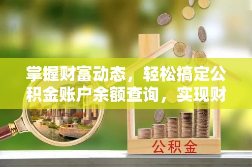 沈阳掌握财富动态，轻松搞定公积金账户余额查询，实现财务自由第一步