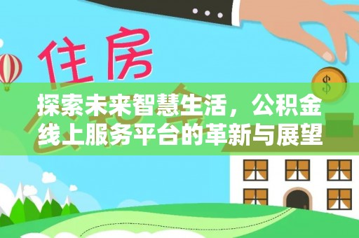 沈阳探索未来智慧生活，公积金线上服务平台的革新与展望