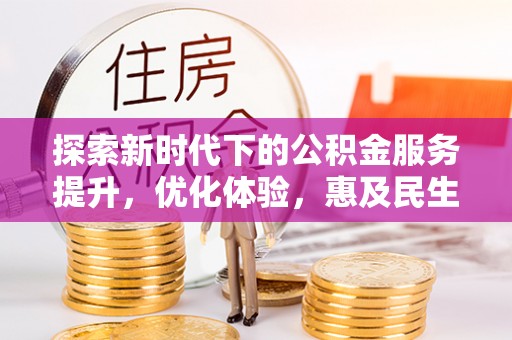 沈阳探索新时代下的公积金服务提升，优化体验，惠及民生