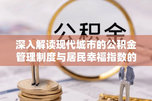 沈阳深入解读现代城市的公积金管理制度与居民幸福指数的关联