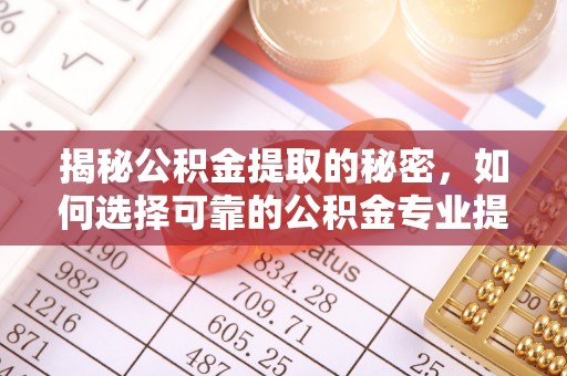 沈阳揭秘公积金提取的秘密，如何选择可靠的公积金专业提取代办服务