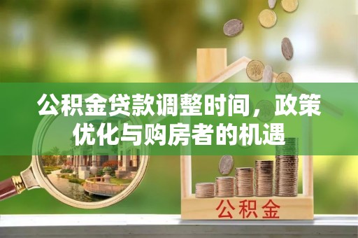 沈阳公积金贷款调整时间，政策优化与购房者的机遇