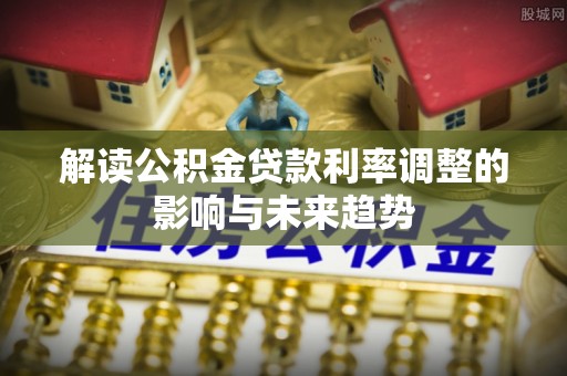 沈阳解读公积金贷款利率调整的影响与未来趋势