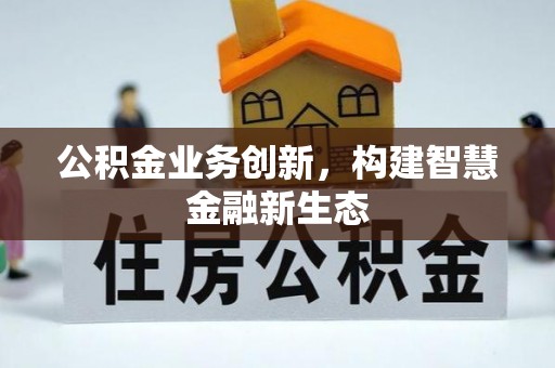 沈阳公积金业务创新，构建智慧金融新生态