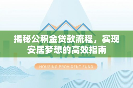 沈阳揭秘公积金贷款流程，实现安居梦想的高效指南