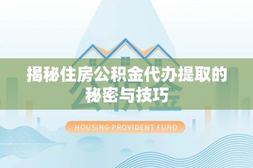 沈阳揭秘住房公积金代办提取的秘密与技巧
