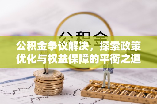 沈阳公积金争议解决，探索政策优化与权益保障的平衡之道