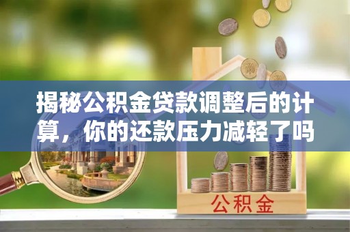 沈阳揭秘公积金贷款调整后的计算，你的还款压力减轻了吗？
