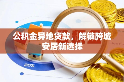 沈阳公积金异地贷款，解锁跨城安居新选择