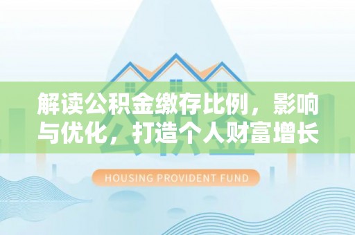 沈阳解读公积金缴存比例，影响与优化，打造个人财富增长新引擎