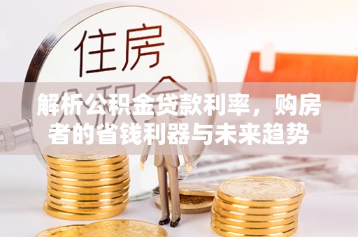 沈阳解析公积金贷款利率，购房者的省钱利器与未来趋势