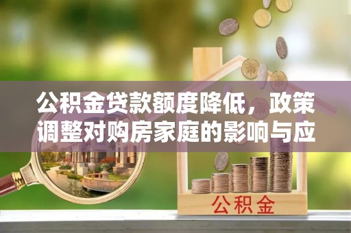 沈阳公积金贷款额度降低，政策调整对购房家庭的影响与应对策略