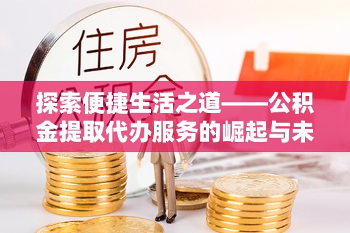 沈阳探索便捷生活之道——公积金提取代办服务的崛起与未来