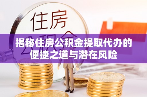 沈阳揭秘住房公积金提取代办的便捷之道与潜在风险