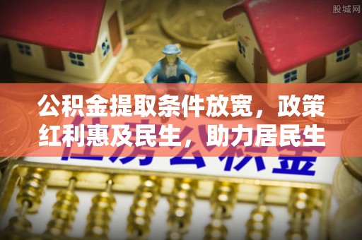 沈阳公积金提取条件放宽，政策红利惠及民生，助力居民生活质量提升