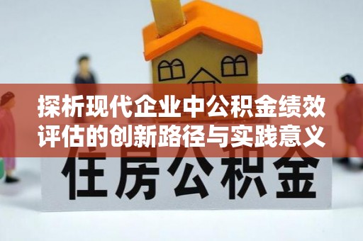 沈阳探析现代企业中公积金绩效评估的创新路径与实践意义