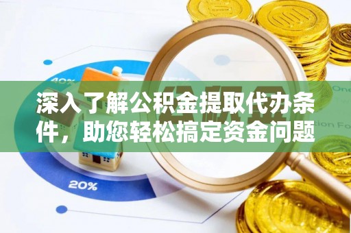沈阳深入了解公积金提取代办条件，助您轻松搞定资金问题