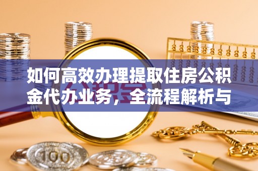 沈阳如何高效办理提取住房公积金代办业务，全流程解析与实用建议