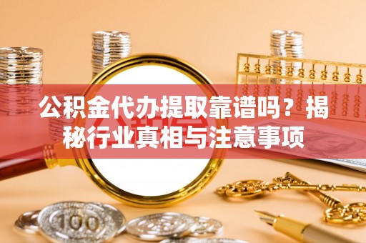 沈阳公积金代办提取靠谱吗？揭秘行业真相与注意事项