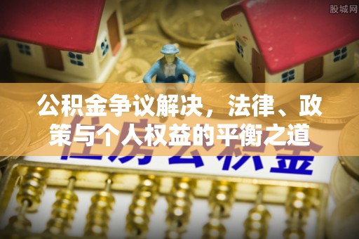 沈阳公积金争议解决，法律、政策与个人权益的平衡之道
