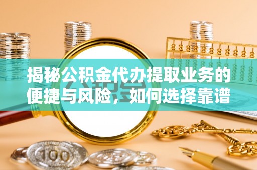 沈阳揭秘公积金代办提取业务的便捷与风险，如何选择靠谱服务？