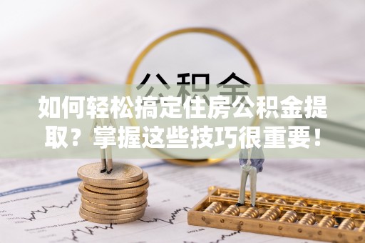 沈阳如何轻松搞定住房公积金提取？掌握这些技巧很重要！