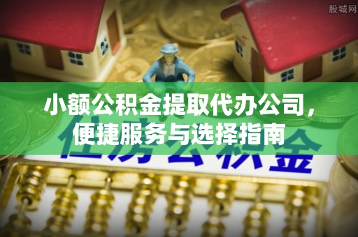 沈阳小额公积金提取代办公司，便捷服务与选择指南