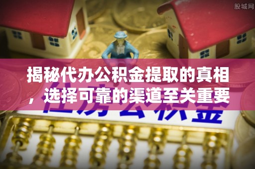 沈阳揭秘代办公积金提取的真相，选择可靠的渠道至关重要
