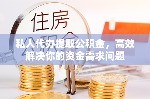 沈阳私人代办提取公积金，高效解决你的资金需求问题