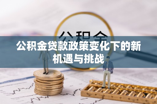 沈阳公积金贷款政策变化下的新机遇与挑战