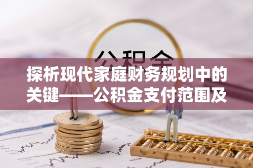 沈阳探析现代家庭财务规划中的关键——公积金支付范围及其影响