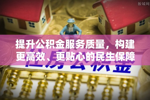 沈阳提升公积金服务质量，构建更高效、更贴心的民生保障体系