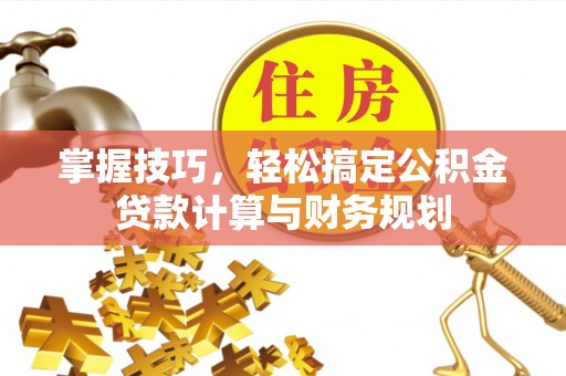沈阳掌握技巧，轻松搞定公积金贷款计算与财务规划
