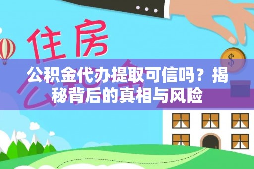 沈阳公积金代办提取可信吗？揭秘背后的真相与风险
