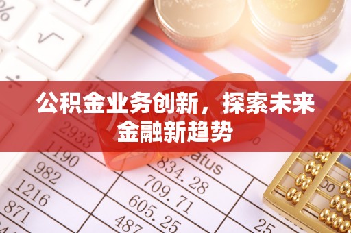 沈阳公积金业务创新，探索未来金融新趋势