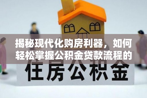 沈阳揭秘现代化购房利器，如何轻松掌握公积金贷款流程的每一个细节