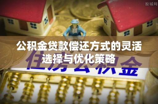 沈阳公积金贷款偿还方式的灵活选择与优化策略