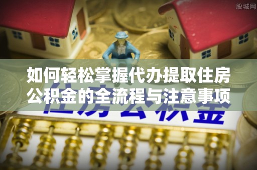 沈阳如何轻松掌握代办提取住房公积金的全流程与注意事项